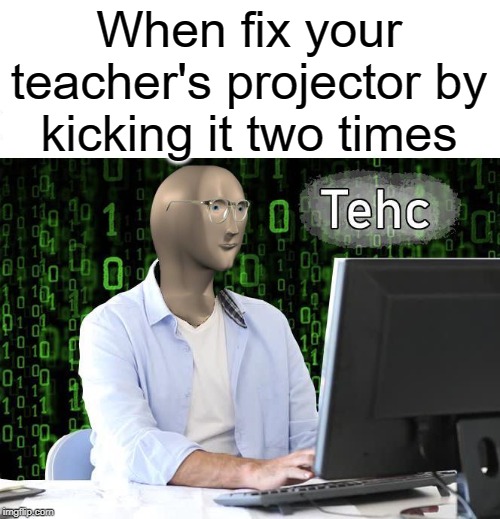 Tehc | When fix your teacher's projector by kicking it two times | image tagged in tehc,project,funny,memes,teacher,kicking | made w/ Imgflip meme maker