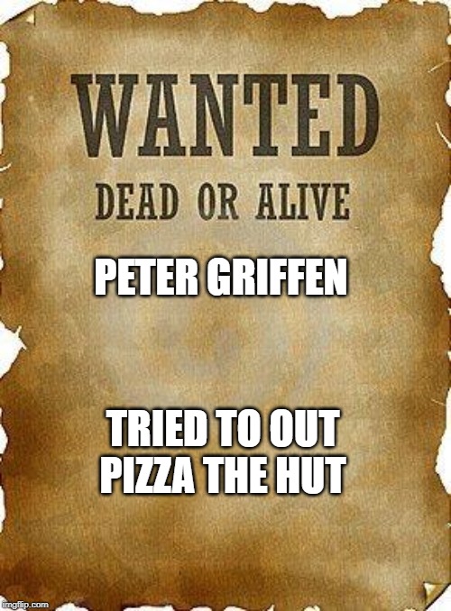 wanted dead or alive | PETER GRIFFEN; TRIED TO OUT PIZZA THE HUT | image tagged in wanted dead or alive | made w/ Imgflip meme maker