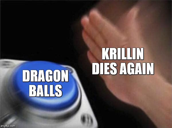 Blank Nut Button | KRILLIN DIES AGAIN; DRAGON BALLS | image tagged in memes,blank nut button | made w/ Imgflip meme maker