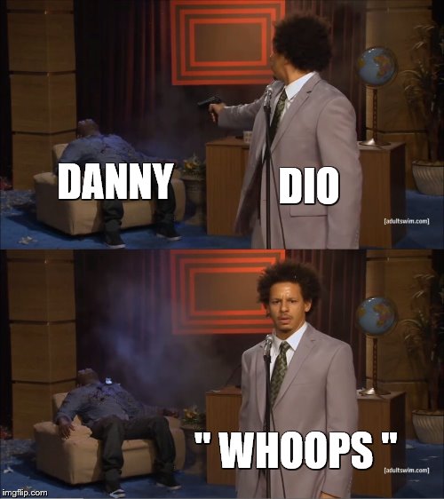 Who Killed Hannibal | DIO; DANNY; " WHOOPS " | image tagged in memes,who killed hannibal | made w/ Imgflip meme maker