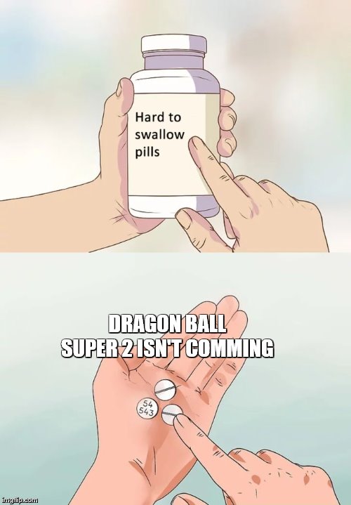 Hard To Swallow Pills Meme | DRAGON BALL SUPER 2 ISN'T COMMING | image tagged in memes,hard to swallow pills | made w/ Imgflip meme maker