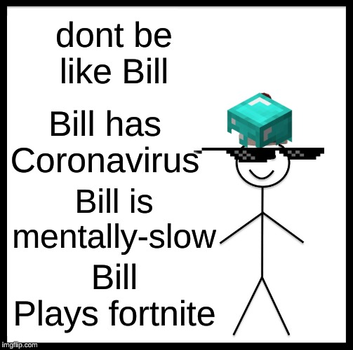 Be Like Bill | dont be like Bill; Bill has Coronavirus; Bill is mentally-slow; Bill Plays fortnite | image tagged in memes,be like bill | made w/ Imgflip meme maker