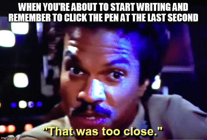 that was too close | WHEN YOU'RE ABOUT TO START WRITING AND REMEMBER TO CLICK THE PEN AT THE LAST SECOND | image tagged in star wars,lando calrissian,billy dee williams | made w/ Imgflip meme maker