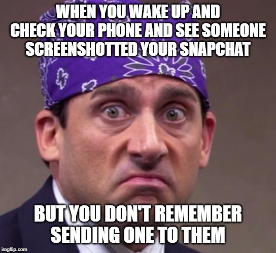 the office | WHEN YOU WAKE UP AND CHECK YOUR PHONE AND SEE SOMEONE SCREENSHOTTED YOUR SNAPCHAT; BUT YOU DON'T REMEMBER SENDING ONE TO THEM | image tagged in the office | made w/ Imgflip meme maker