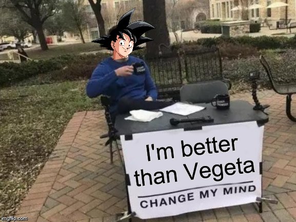 Change My Mind | I'm better than Vegeta | image tagged in memes,change my mind | made w/ Imgflip meme maker