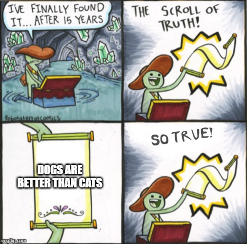 The Real Scroll Of Truth | DOGS ARE BETTER THAN CATS | image tagged in the real scroll of truth | made w/ Imgflip meme maker