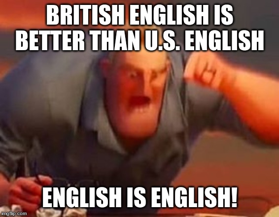 Mr incredible mad | BRITISH ENGLISH IS BETTER THAN U.S. ENGLISH; ENGLISH IS ENGLISH! | image tagged in mr incredible mad | made w/ Imgflip meme maker
