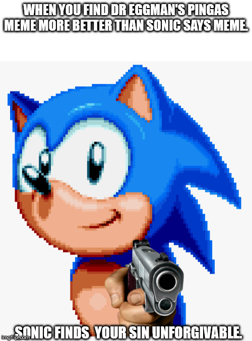 Sonic? | WHEN YOU FIND DR EGGMAN'S PINGAS MEME MORE BETTER THAN SONIC SAYS MEME. SONIC FINDS  YOUR SIN UNFORGIVABLE. | image tagged in sonic the hedgehog,gun | made w/ Imgflip meme maker