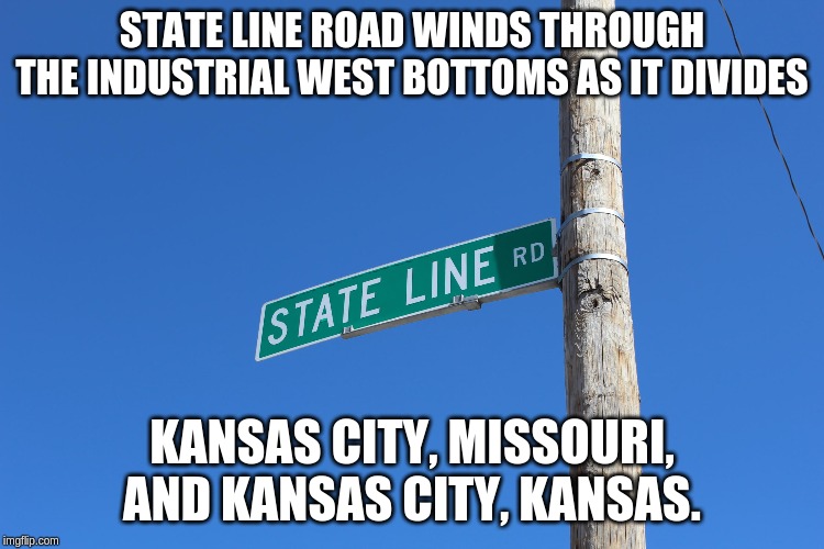 STATE LINE ROAD WINDS THROUGH THE INDUSTRIAL WEST BOTTOMS AS IT DIVIDES KANSAS CITY, MISSOURI, AND KANSAS CITY, KANSAS. | made w/ Imgflip meme maker