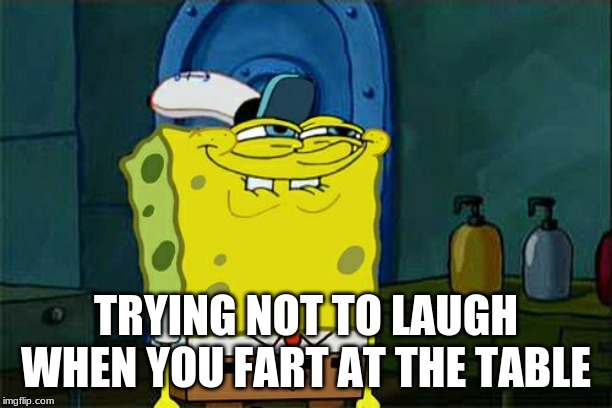 Don't You Squidward Meme | TRYING NOT TO LAUGH WHEN YOU FART AT THE TABLE | image tagged in memes,dont you squidward | made w/ Imgflip meme maker