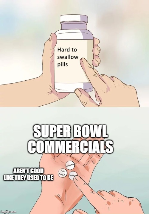 Used to be much funnier and less spastic | SUPER BOWL COMMERCIALS; AREN'T GOOD LIKE THEY USED TO BE | image tagged in memes,hard to swallow pills,super bowl 54,commercials | made w/ Imgflip meme maker