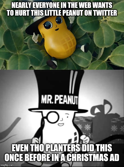 Am I the only one that likes Baby Mr Peanut? #BabyNut | NEARLY EVERYONE IN THE WEB WANTS TO HURT THIS LITTLE PEANUT ON TWITTER; EVEN THO PLANTERS DID THIS ONCE BEFORE IN A CHRISTMAS AD | image tagged in baby mr peanut,mr peanut,planters,baby,memes | made w/ Imgflip meme maker
