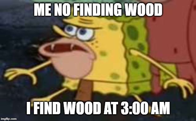 Spongegar Meme | ME NO FINDING WOOD; I FIND WOOD AT 3:00 AM | image tagged in memes,spongegar | made w/ Imgflip meme maker