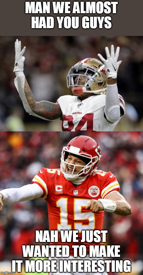 MAN WE ALMOST HAD YOU GUYS; NAH WE JUST WANTED TO MAKE IT MORE INTERESTING | image tagged in 49ers,kansas city chiefs,nfl,super bowl | made w/ Imgflip meme maker