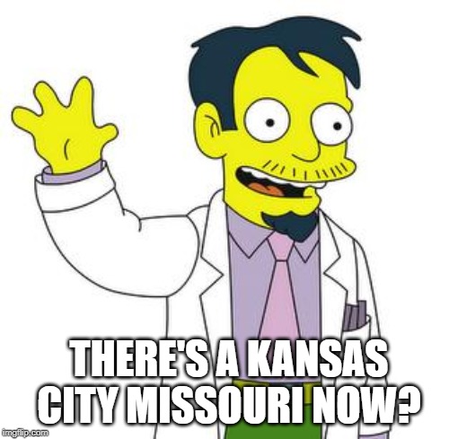 Dr Nick  | THERE'S A KANSAS CITY MISSOURI NOW? | image tagged in dr nick | made w/ Imgflip meme maker