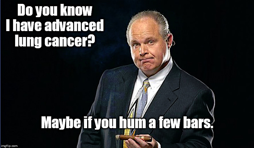 Do you know I have advanced lung cancer? Maybe if you hum a few bars. | image tagged in rush limbaugh,cancer | made w/ Imgflip meme maker