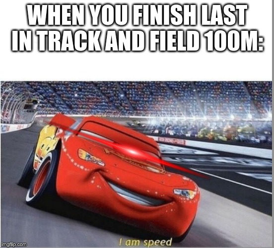 speed much? | WHEN YOU FINISH LAST IN TRACK AND FIELD 100M: | image tagged in i am speed | made w/ Imgflip meme maker