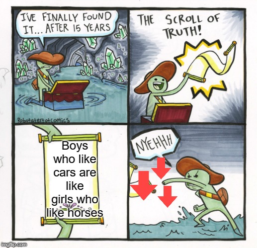 The Scroll Of Truth | Boys who like cars are like girls who like horses | image tagged in memes,the scroll of truth | made w/ Imgflip meme maker