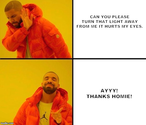 drake meme | CAN YOU PLEASE TURN THAT LIGHT AWAY FROM ME IT HURTS MY EYES. AYYY! THANKS HOMIE! | image tagged in drake meme | made w/ Imgflip meme maker