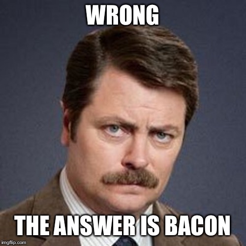 Ron Swanson Happy Birthday | WRONG THE ANSWER IS BACON | image tagged in ron swanson happy birthday | made w/ Imgflip meme maker