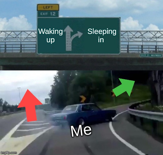 Left Exit 12 Off Ramp | Waking up; Sleeping in; Me | image tagged in memes,left exit 12 off ramp | made w/ Imgflip meme maker