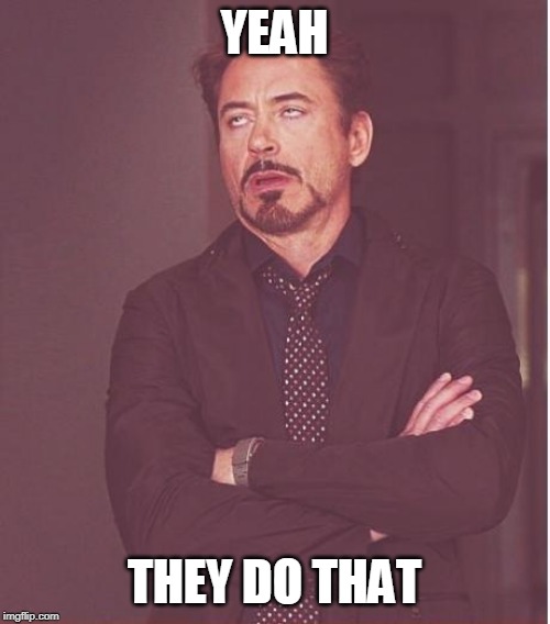 Face You Make Robert Downey Jr Meme | YEAH THEY DO THAT | image tagged in memes,face you make robert downey jr | made w/ Imgflip meme maker