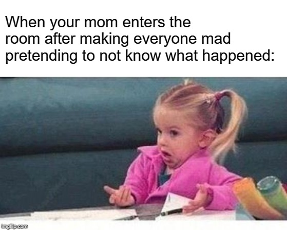 Shrugging Kid | When your mom enters the room after making everyone mad pretending to not know what happened: | image tagged in shrugging kid | made w/ Imgflip meme maker