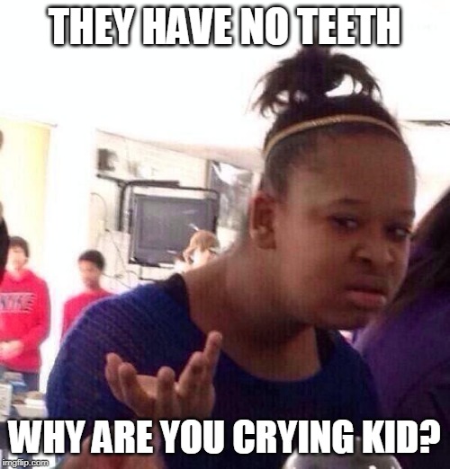 Black Girl Wat Meme | THEY HAVE NO TEETH WHY ARE YOU CRYING KID? | image tagged in memes,black girl wat | made w/ Imgflip meme maker