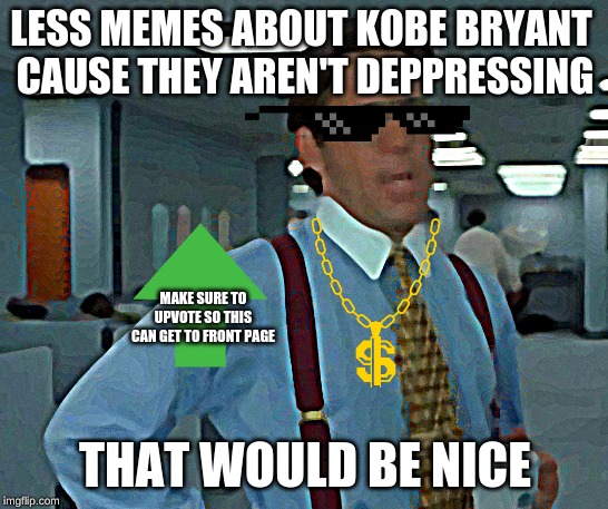 That Would Be Great Meme | LESS MEMES ABOUT KOBE BRYANT 

CAUSE THEY AREN'T DEPPRESSING; MAKE SURE TO UPVOTE SO THIS CAN GET TO FRONT PAGE; THAT WOULD BE NICE | image tagged in memes,that would be great | made w/ Imgflip meme maker