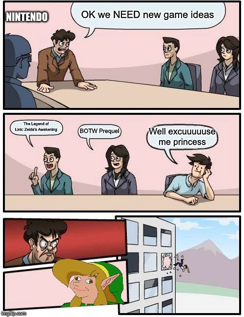Boardroom Meeting Suggestion | NINTENDO; OK we NEED new game ideas; The Legend of Link: Zelda’s Awakening; BOTW Prequel; Well excuuuuuse me princess | image tagged in memes,boardroom meeting suggestion | made w/ Imgflip meme maker