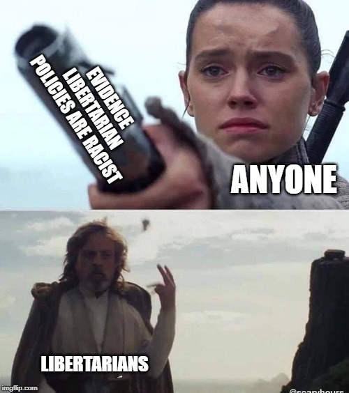 EVIDENCE LIBERTARIAN POLICIES ARE RACIST; ANYONE; LIBERTARIANS | image tagged in libertarian | made w/ Imgflip meme maker