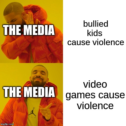 Drake Hotline Bling | bullied kids  cause violence; THE MEDIA; video games cause violence; THE MEDIA | image tagged in memes,drake hotline bling | made w/ Imgflip meme maker