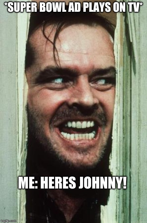 Here's Johnny Meme | *SUPER BOWL AD PLAYS ON TV*; ME: HERES JOHNNY! | image tagged in memes,heres johnny | made w/ Imgflip meme maker