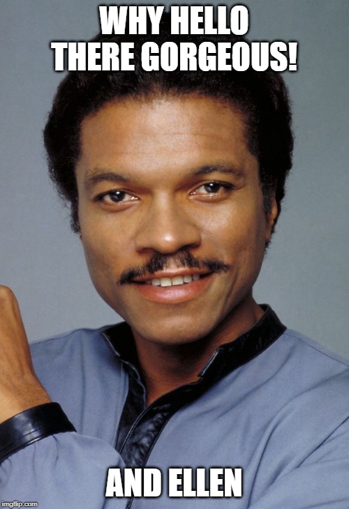 Lando | WHY HELLO THERE GORGEOUS! AND ELLEN | image tagged in lando | made w/ Imgflip meme maker