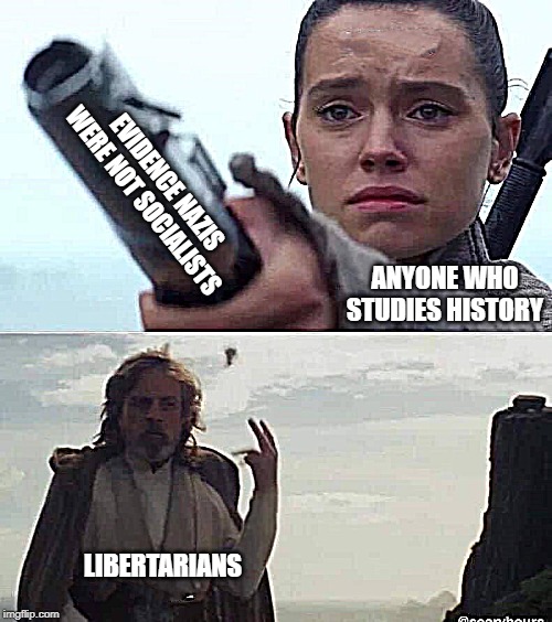 EVIDENCE NAZIS WERE NOT SOCIALISTS; ANYONE WHO STUDIES HISTORY; LIBERTARIANS | image tagged in libertarian | made w/ Imgflip meme maker