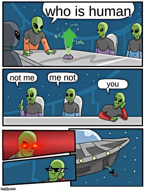 aliens after they come to earth | who is human; me not; not me; you | image tagged in memes,alien meeting suggestion | made w/ Imgflip meme maker