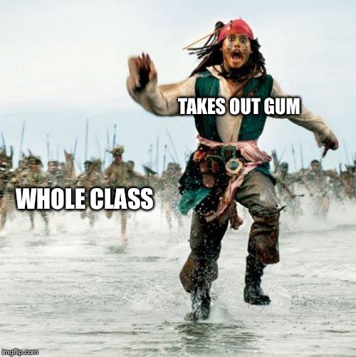 Captain Jack Sparrow | TAKES OUT GUM; WHOLE CLASS | image tagged in captain jack sparrow | made w/ Imgflip meme maker