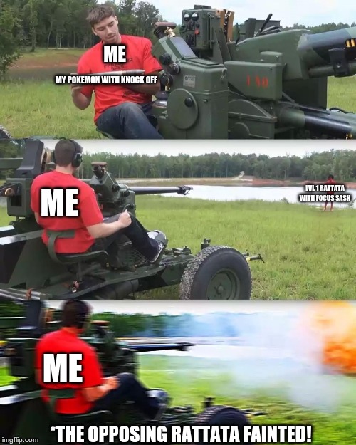 Artillery Meme | ME; MY POKEMON WITH KNOCK OFF; LVL 1 RATTATA WITH FOCUS SASH; ME; ME; *THE OPPOSING RATTATA FAINTED! | image tagged in artillery meme | made w/ Imgflip meme maker