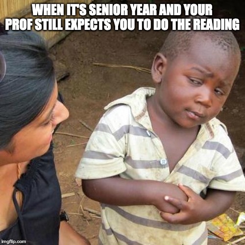 Third World Skeptical Kid | WHEN IT'S SENIOR YEAR AND YOUR PROF STILL EXPECTS YOU TO DO THE READING | image tagged in memes,third world skeptical kid | made w/ Imgflip meme maker