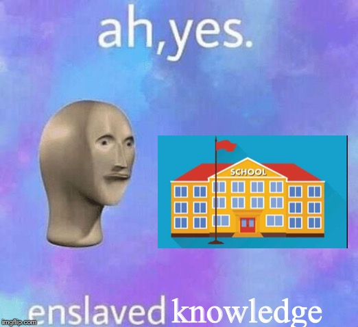 Ah Yes enslaved | knowledge | image tagged in ah yes enslaved | made w/ Imgflip meme maker