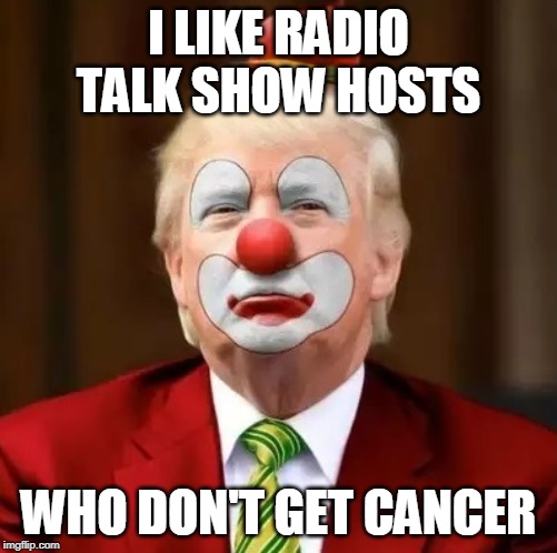 Donald Trump Clown | I LIKE RADIO TALK SHOW HOSTS; WHO DON'T GET CANCER | image tagged in donald trump clown | made w/ Imgflip meme maker