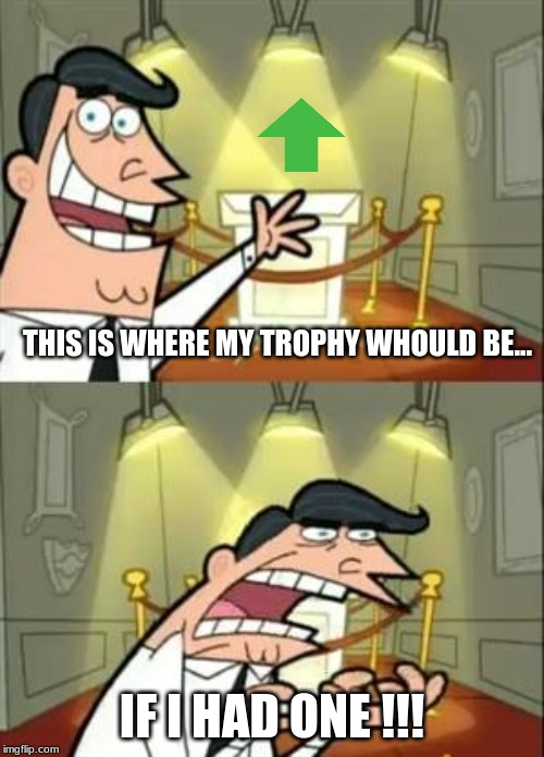This Is Where I'd Put My Trophy If I Had One Meme | THIS IS WHERE MY TROPHY WOULD BE... IF I HAD ONE !!! | image tagged in memes,this is where i'd put my trophy if i had one | made w/ Imgflip meme maker