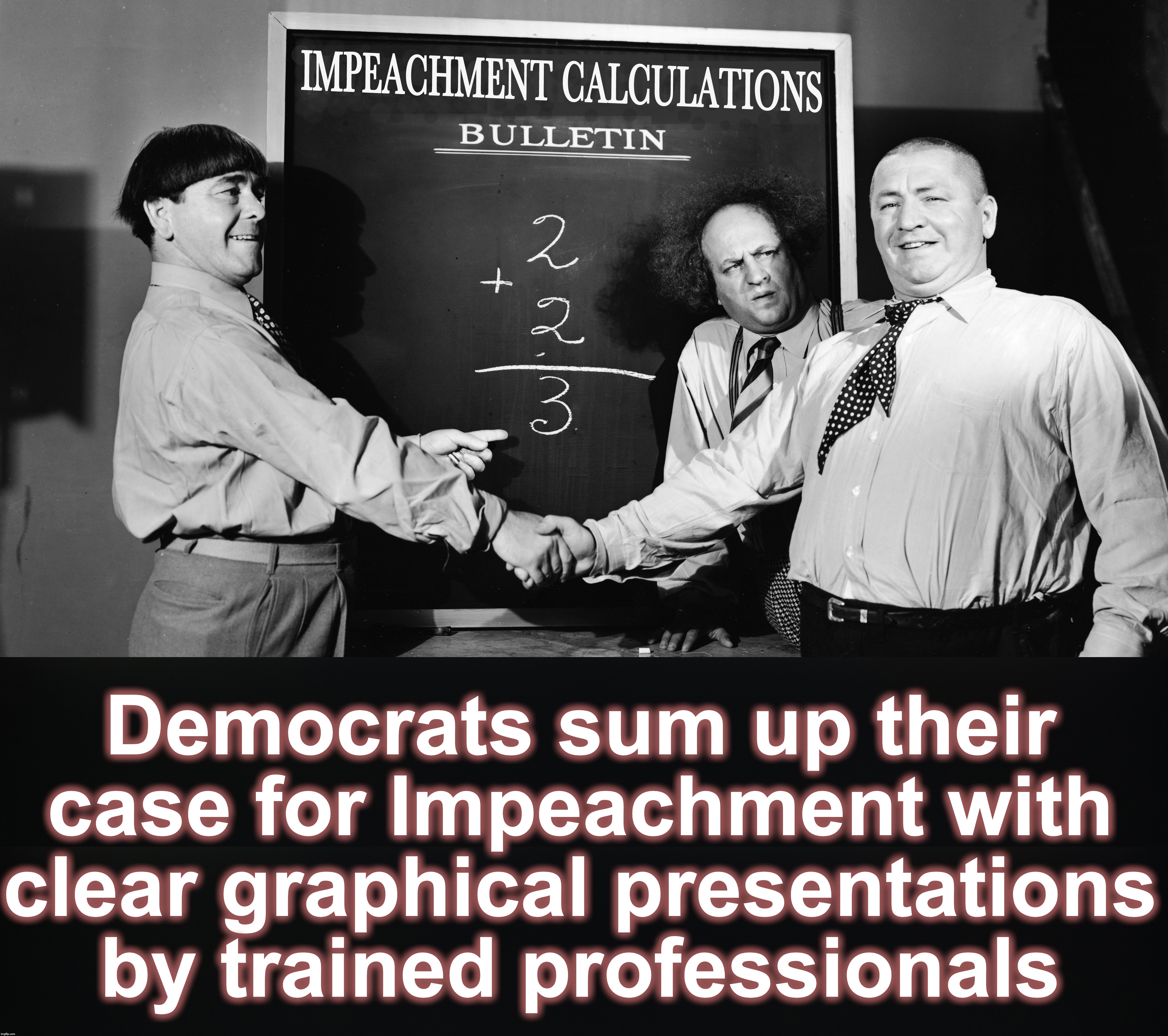 actually, this makes more sense than the real thing | Democrats sum up their case for Impeachment with clear graphical presentations by trained professionals | image tagged in impeachment,the three stooges | made w/ Imgflip meme maker