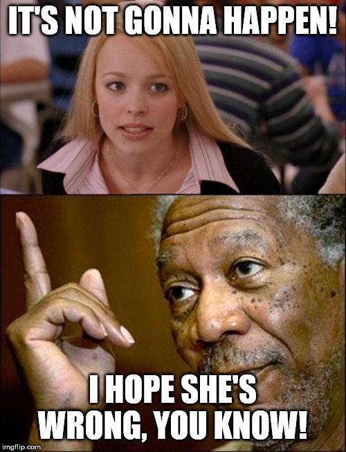 IT'S NOT GONNA HAPPEN! I HOPE SHE'S WRONG, YOU KNOW! | image tagged in it's not gonna happen,this morgan freeman | made w/ Imgflip meme maker