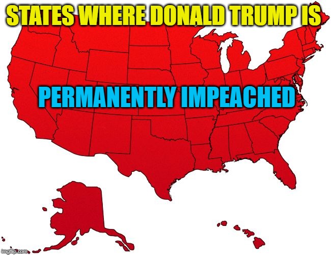 Red USA map | STATES WHERE DONALD TRUMP IS; PERMANENTLY IMPEACHED | image tagged in red usa map | made w/ Imgflip meme maker