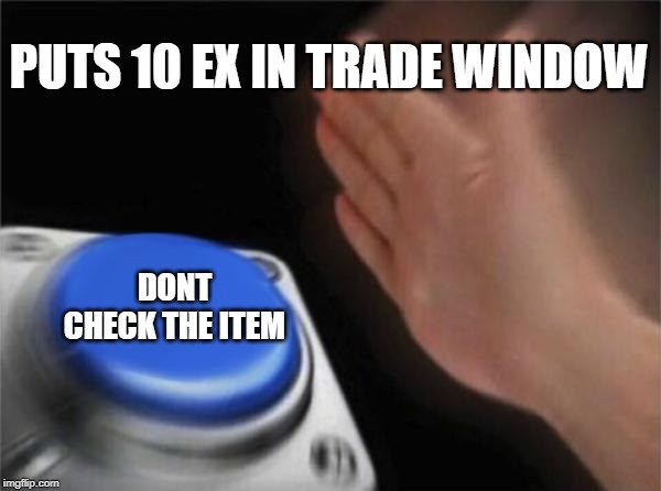 Blank Nut Button Meme | PUTS 10 EX IN TRADE WINDOW; DONT CHECK THE ITEM | image tagged in memes,blank nut button | made w/ Imgflip meme maker
