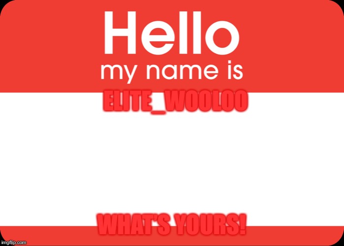 HELLO MY NAME IS | ELITE_WOOLOO; WHAT’S YOURS! | image tagged in hello my name is | made w/ Imgflip meme maker