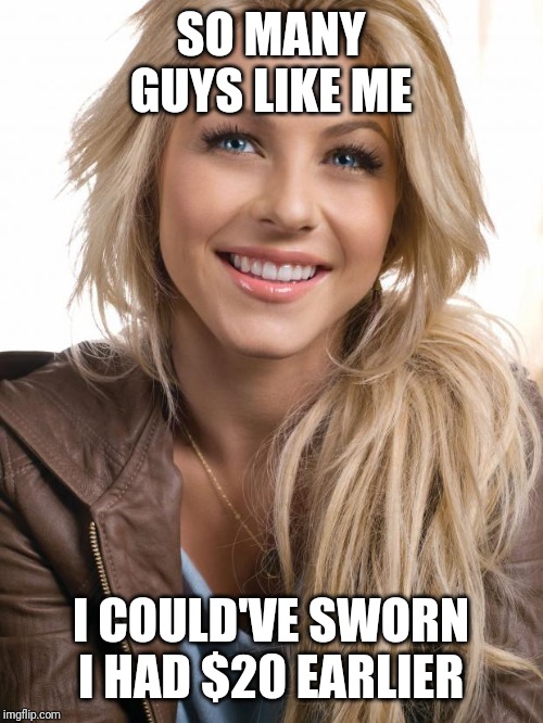 Oblivious Hot Girl | SO MANY GUYS LIKE ME; I COULD'VE SWORN I HAD $20 EARLIER | image tagged in memes,oblivious hot girl | made w/ Imgflip meme maker