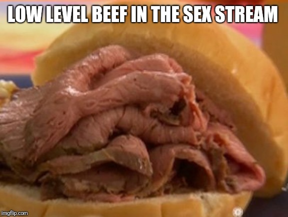 Roast beef | LOW LEVEL BEEF IN THE SEX STREAM | image tagged in roast beef | made w/ Imgflip meme maker