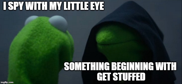 Evil Kermit Meme | I SPY WITH MY LITTLE EYE; SOMETHING BEGINNING WITH
 GET STUFFED | image tagged in memes,evil kermit | made w/ Imgflip meme maker